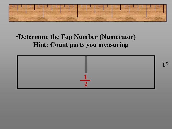  • Determine the Top Number (Numerator) Hint: Count parts you measuring 1” 1