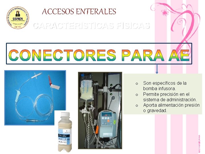 ACCESOS ENTERALES CARACTERISTICAS FISICAS o o o Son específicos de la bomba infusora. Permite