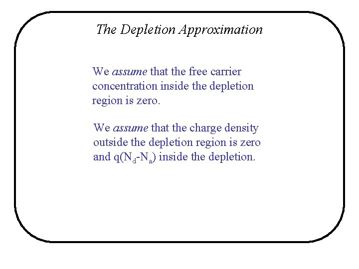The Depletion Approximation We assume that the free carrier concentration inside the depletion region The Depletion Approximation We assume that the free carrier concentration inside the depletion region