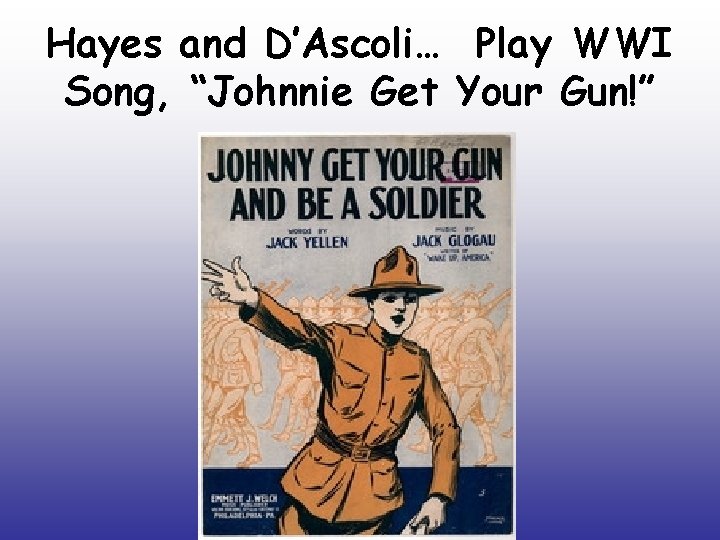 Hayes and D’Ascoli… Play WWI Song, “Johnnie Get Your Gun!” 