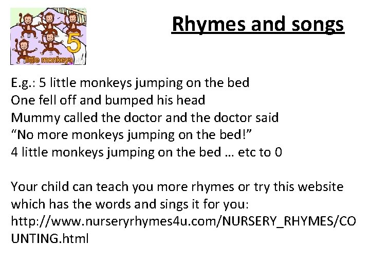 Rhymes and songs E. g. : 5 little monkeys jumping on the bed One