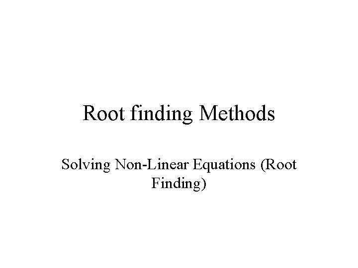 Root finding Methods Solving Non-Linear Equations (Root Finding) 