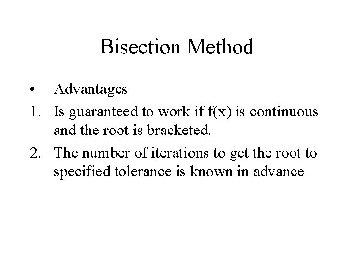 Bisection Method • Advantages 1. Is guaranteed to work if f(x) is continuous and