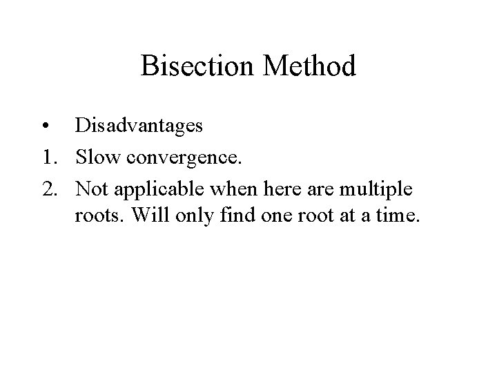 Bisection Method • Disadvantages 1. Slow convergence. 2. Not applicable when here are multiple