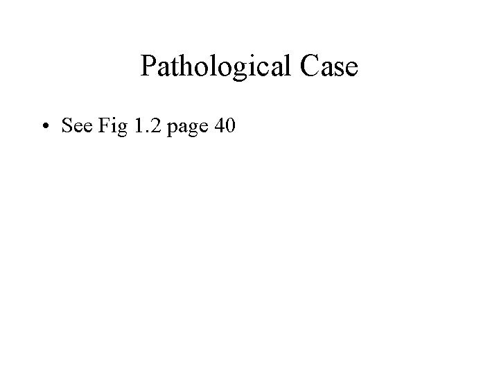 Pathological Case • See Fig 1. 2 page 40 