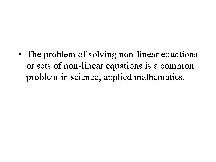  • The problem of solving non-linear equations or sets of non-linear equations is