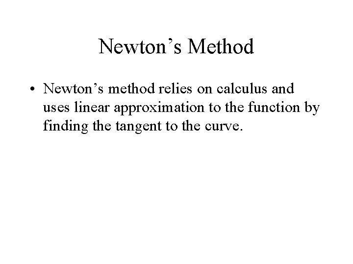 Newton’s Method • Newton’s method relies on calculus and uses linear approximation to the