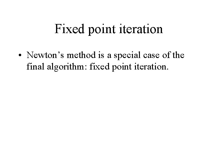 Fixed point iteration • Newton’s method is a special case of the final algorithm: