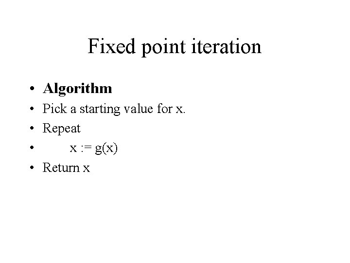Fixed point iteration • Algorithm • Pick a starting value for x. • Repeat