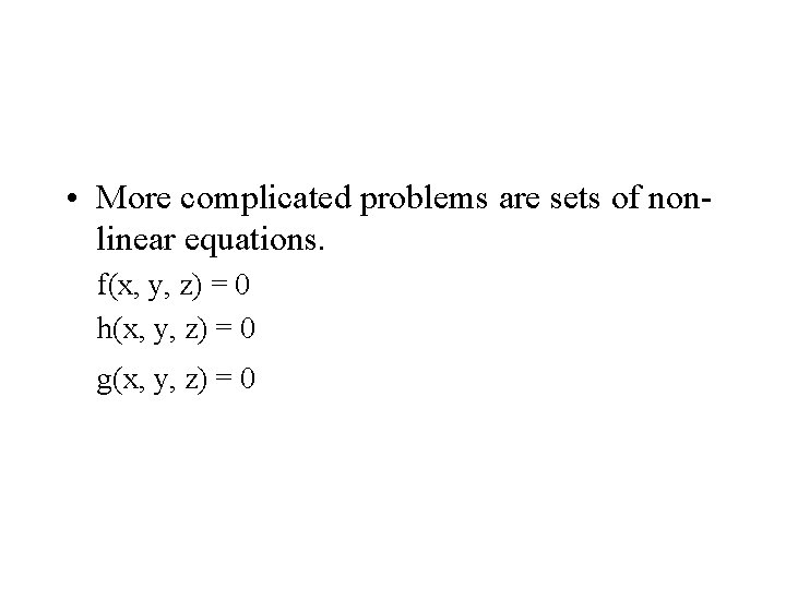  • More complicated problems are sets of nonlinear equations. f(x, y, z) =