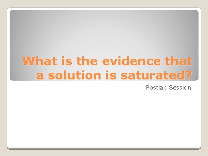 What is the evidence that a solution is saturated? Postlab Session 