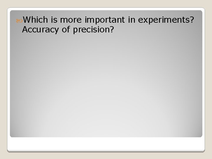  Which is more important in experiments? Accuracy of precision? 