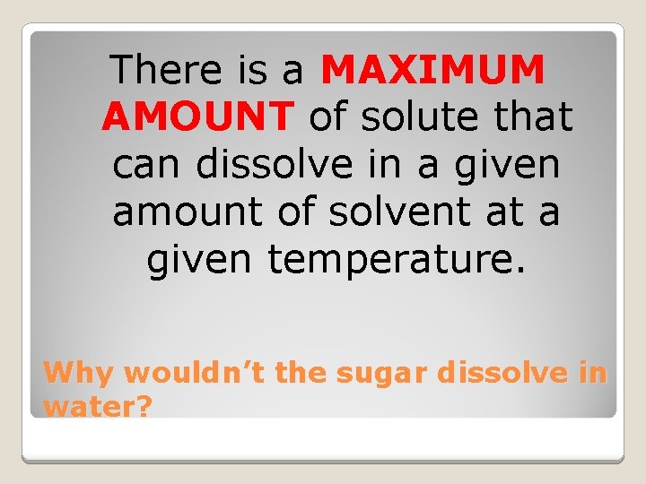 There is a MAXIMUM AMOUNT of solute that can dissolve in a given amount