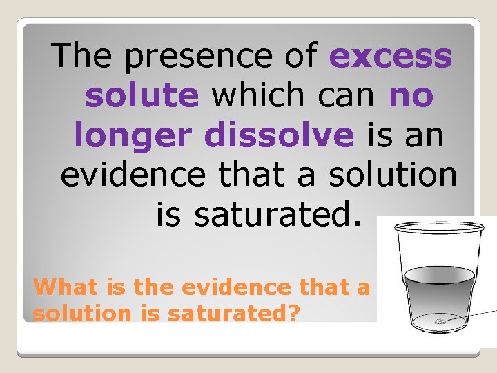 The presence of excess solute which can no longer dissolve is an evidence that