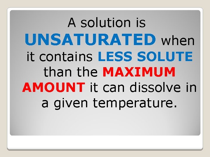A solution is UNSATURATED when it contains LESS SOLUTE than the MAXIMUM AMOUNT it