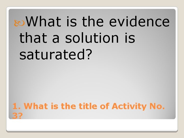  What is the evidence that a solution is saturated? 1. What is the