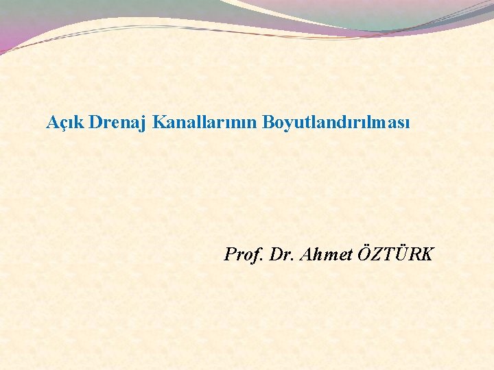 Açık Drenaj Kanallarının Boyutlandırılması Prof. Dr. Ahmet ÖZTÜRK 