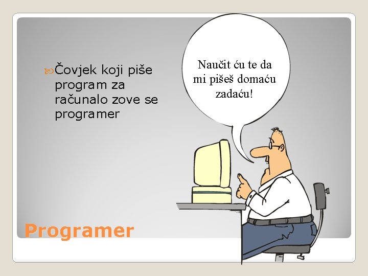  Čovjek koji piše program za računalo zove se programer Programer Naučit ću te