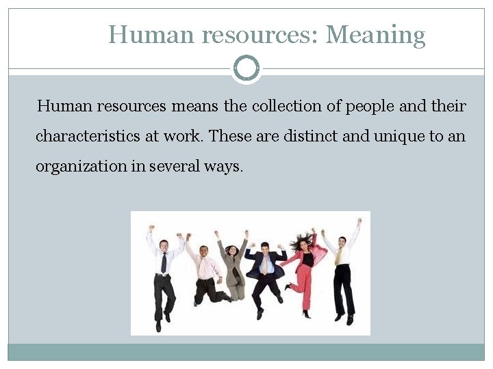 Human resources: Meaning Human resources means the collection of people and their characteristics at