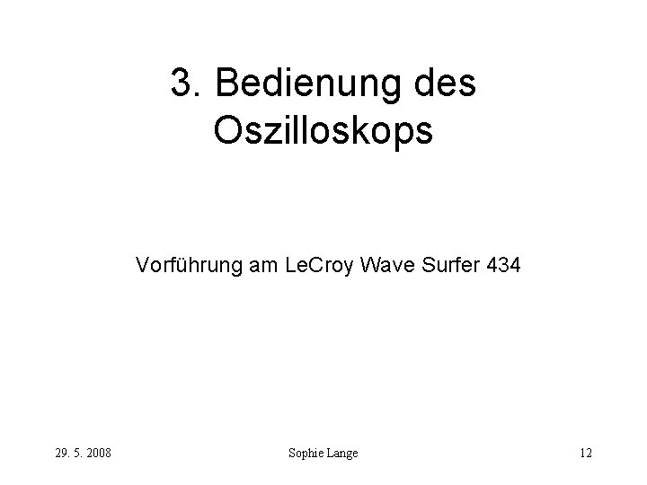 3. Bedienung des Oszilloskops Vorführung am Le. Croy Wave Surfer 434 29. 5. 2008 3. Bedienung des Oszilloskops Vorführung am Le. Croy Wave Surfer 434 29. 5. 2008