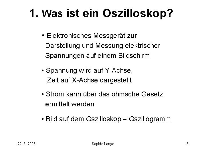 1. Was ist ein Oszilloskop? • Elektronisches Messgerät zur Darstellung und Messung elektrischer Spannungen 1. Was ist ein Oszilloskop? • Elektronisches Messgerät zur Darstellung und Messung elektrischer Spannungen