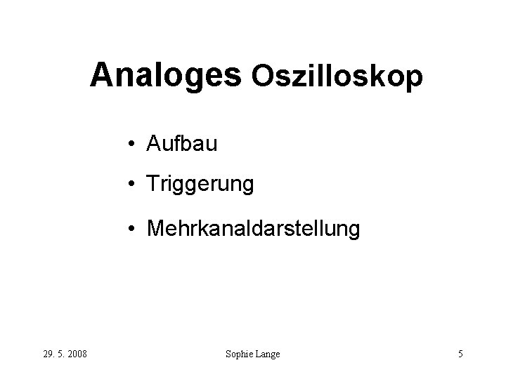 Analoges Oszilloskop • Aufbau • Triggerung • Mehrkanaldarstellung 29. 5. 2008 Sophie Lange 5 Analoges Oszilloskop • Aufbau • Triggerung • Mehrkanaldarstellung 29. 5. 2008 Sophie Lange 5