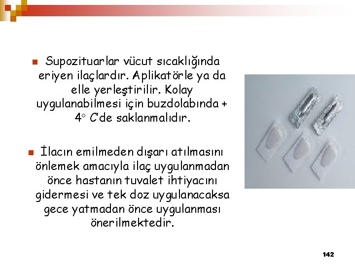 Supozituarlar vücut sıcaklığında eriyen ilaçlardır. Aplikatörle ya da elle yerleştirilir. Kolay uygulanabilmesi için buzdolabında