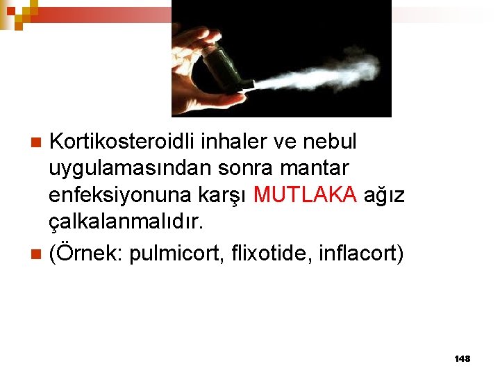 Kortikosteroidli inhaler ve nebul uygulamasından sonra mantar enfeksiyonuna karşı MUTLAKA ağız çalkalanmalıdır. n (Örnek: