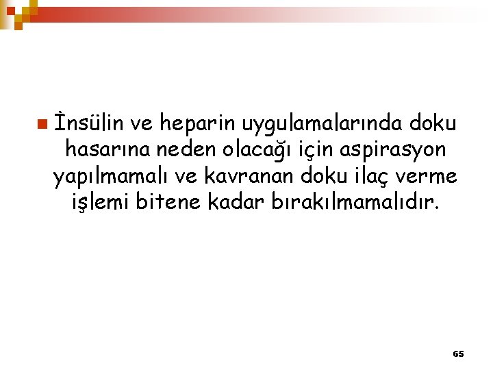 n İnsülin ve heparin uygulamalarında doku hasarına neden olacağı için aspirasyon yapılmamalı ve kavranan