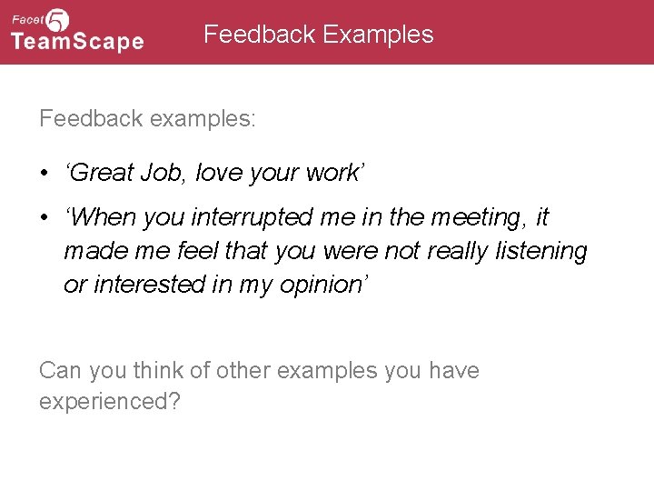 Feedback Examples Feedback examples: • ‘Great Job, love your work’ • ‘When you interrupted