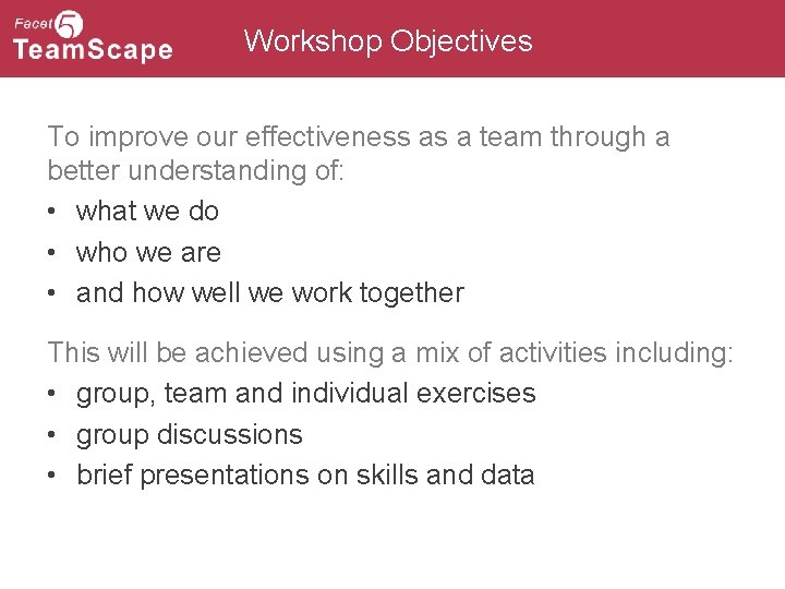 Workshop Objectives To improve our effectiveness as a team through a better understanding of: