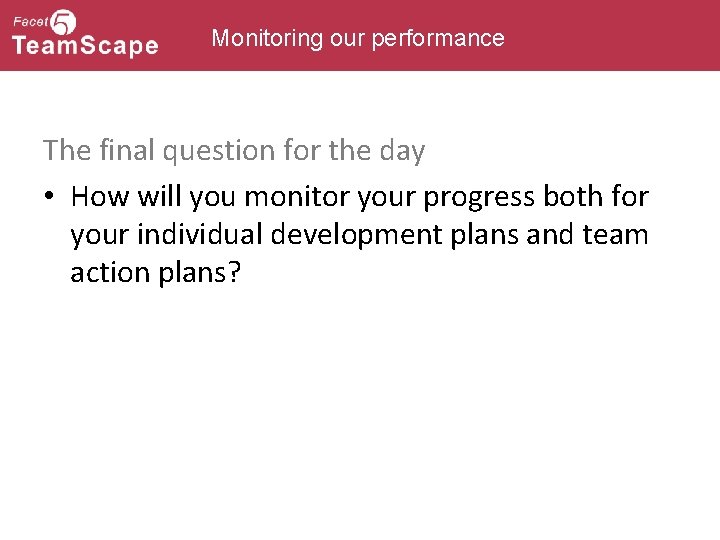 Monitoring our performance The final question for the day • How will you monitor