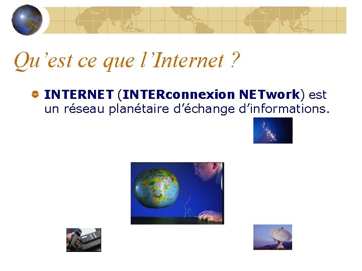 Qu’est ce que l’Internet ? INTERNET (INTERconnexion NETwork) est un réseau planétaire d’échange d’informations.