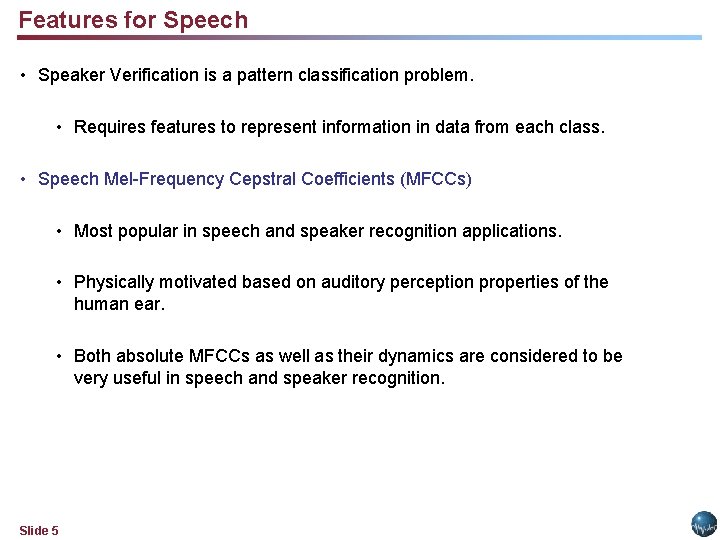 Features for Speech • Speaker Verification is a pattern classification problem. • Requires features