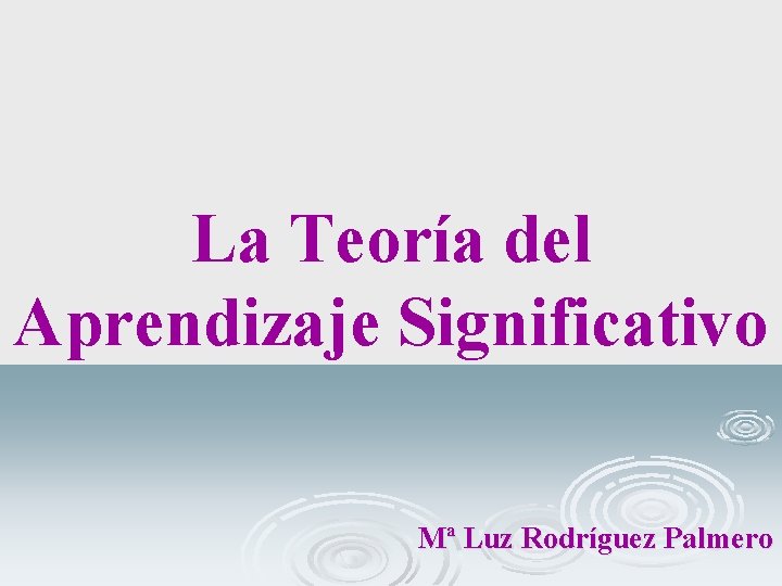 La Teoría del Aprendizaje Significativo Mª Luz Rodríguez Palmero 