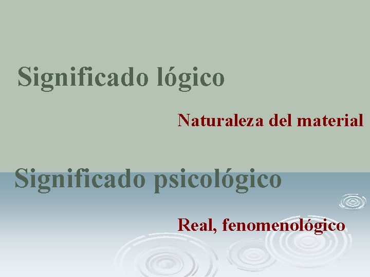 Significado lógico Naturaleza del material Significado psicológico Real, fenomenológico 