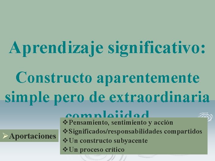 Aprendizaje significativo: Constructo aparentemente simple pero de extraordinaria complejidad v Pensamiento, sentimiento y acción