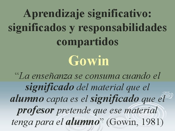 Aprendizaje significativo: significados y responsabilidades compartidos Gowin “La enseñanza se consuma cuando el significado