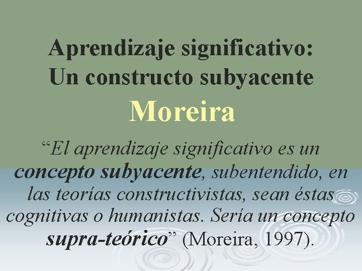 Aprendizaje significativo: Un constructo subyacente Moreira “El aprendizaje significativo es un concepto subyacente, subentendido,