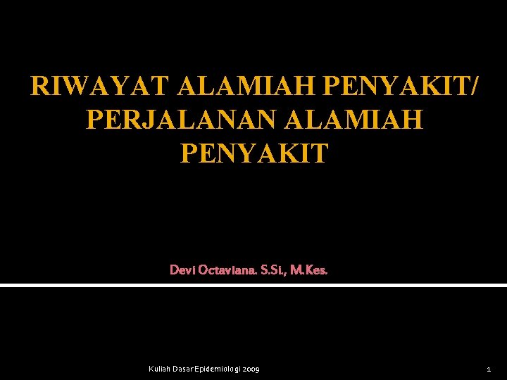 RIWAYAT ALAMIAH PENYAKIT/ PERJALANAN ALAMIAH PENYAKIT Devi Octaviana. S. Si. , M. Kes. Kuliah RIWAYAT ALAMIAH PENYAKIT/ PERJALANAN ALAMIAH PENYAKIT Devi Octaviana. S. Si. , M. Kes. Kuliah