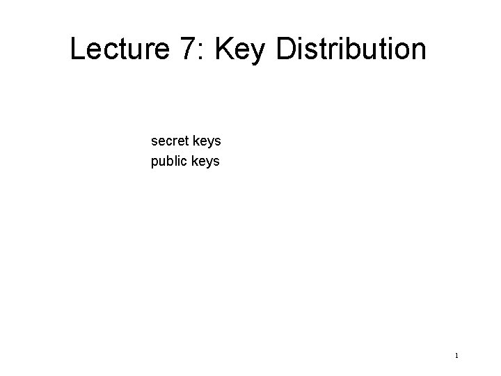 Lecture 7: Key Distribution secret keys public keys 1 