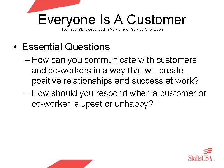 Everyone Is A Customer Technical Skills Grounded in Academics: Service Orientation • Essential Questions