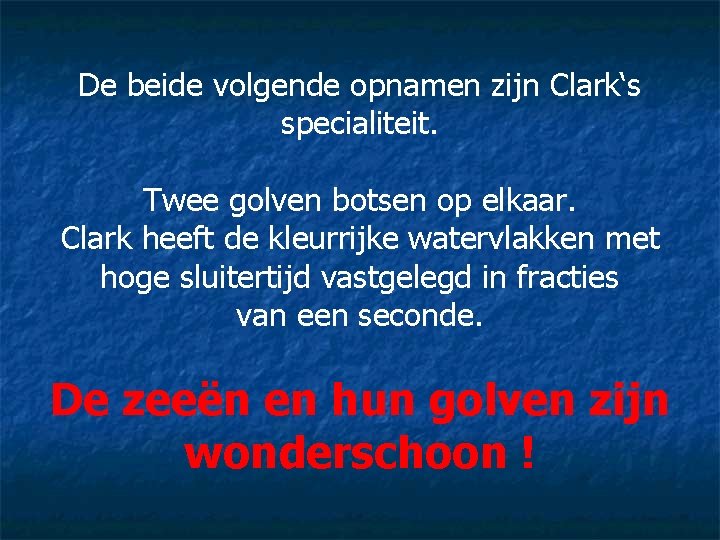 De beide volgende opnamen zijn Clark‘s specialiteit. Twee golven botsen op elkaar. Clark heeft