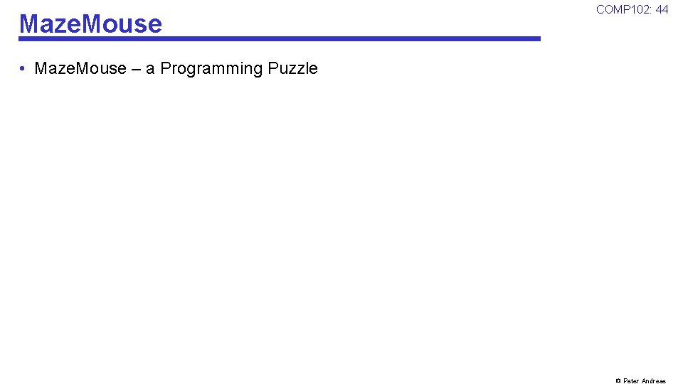 Maze. Mouse COMP 102: 44 • Maze. Mouse – a Programming Puzzle © Peter