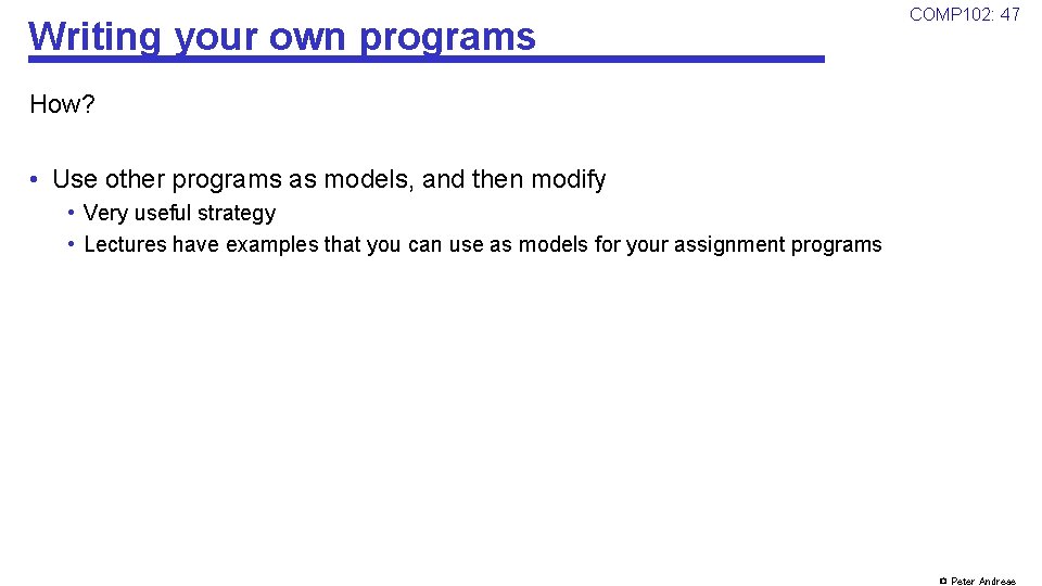 Writing your own programs COMP 102: 47 How? • Use other programs as models,