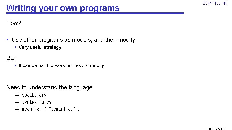 Writing your own programs COMP 102: 49 How? • Use other programs as models,