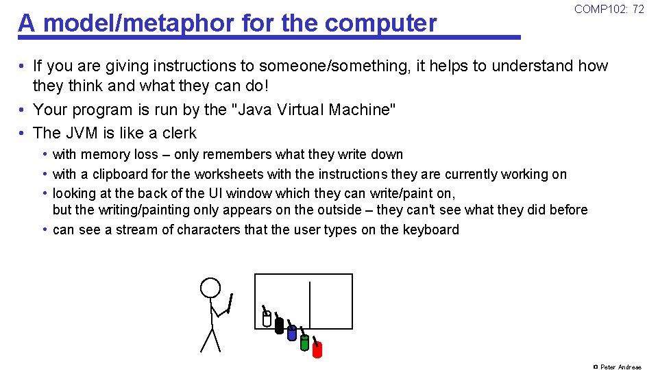 A model/metaphor for the computer COMP 102: 72 • If you are giving instructions
