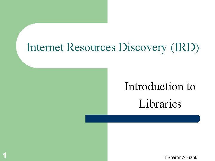 Internet Resources Discovery (IRD) Introduction to Libraries 1 T. Sharon-A. Frank 