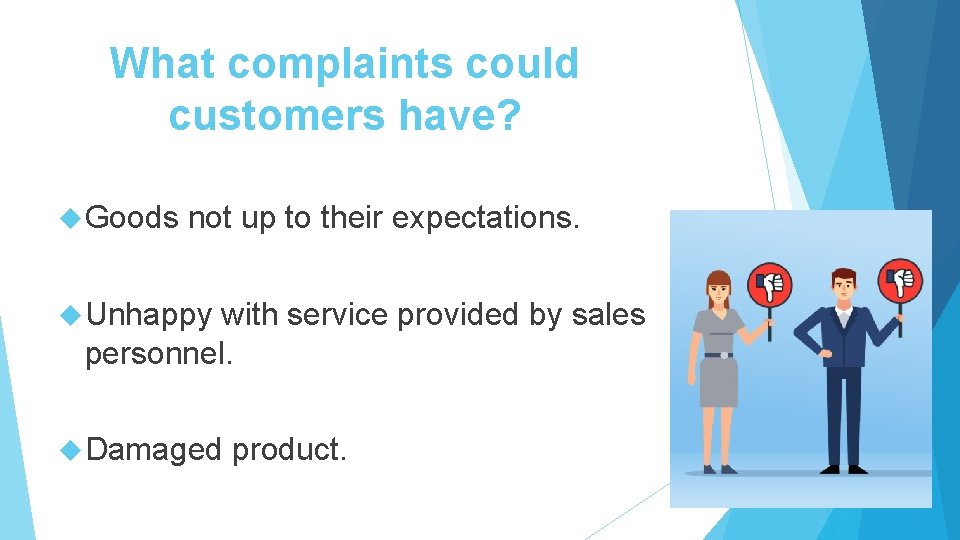 What complaints could customers have? Goods not up to their expectations. Unhappy with service