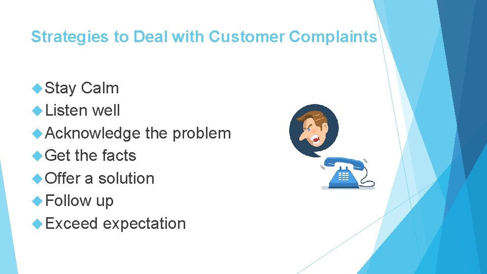 Strategies to Deal with Customer Complaints Stay Calm Listen well Acknowledge the problem Get